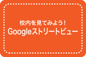 校内を見てみよう！ Googleストリートビュー